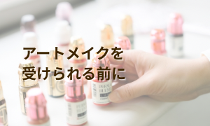 アートメイクを受けられる前にチェック